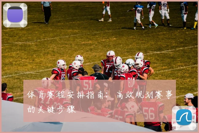 体育赛程安排指南:高效规划赛事的关键步骤