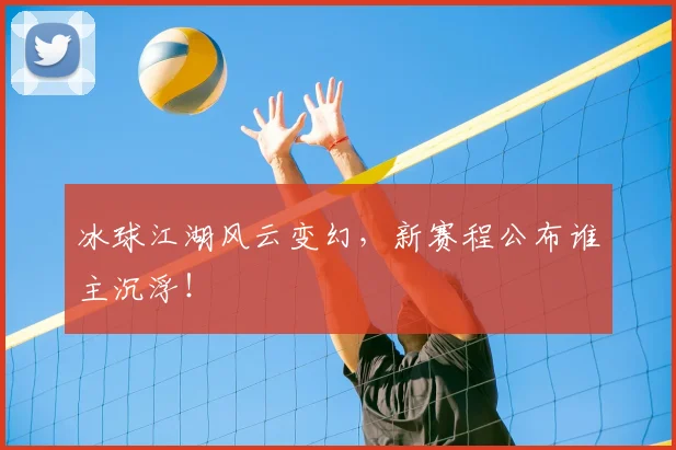 冰球江湖风云变幻，新赛程公布谁主沉浮！