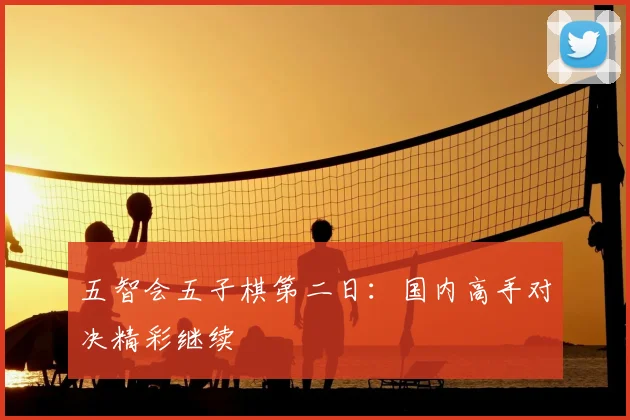 五智会五子棋第二日:国内高手对决精彩继续