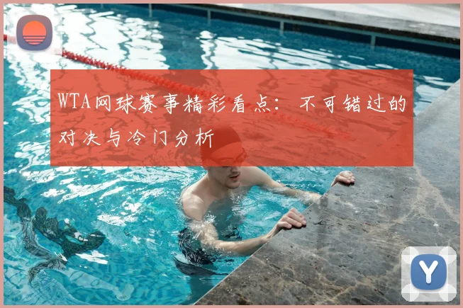 WTA网球赛事精彩看点：不可错过的对决与冷门分析