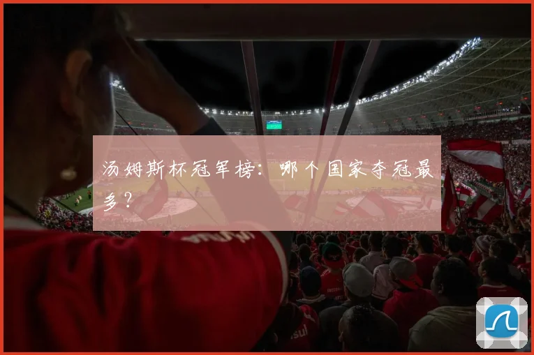 汤姆斯杯冠军榜：哪个国家夺冠最多？