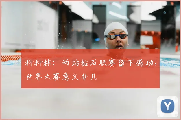 科科林:两站钻石联赛留下感动,世界大赛意义非凡