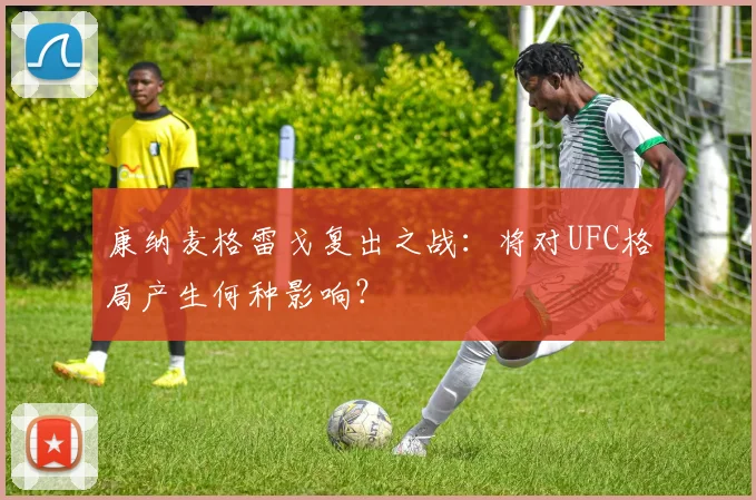 康纳麦格雷戈复出之战：将对UFC格局产生何种影响？