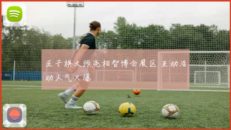 五子棋大师亮相智博会展区 互动活动人气火爆
