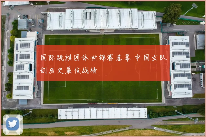 国际跳棋团体世锦赛落幕 中国女队创历史最佳战绩