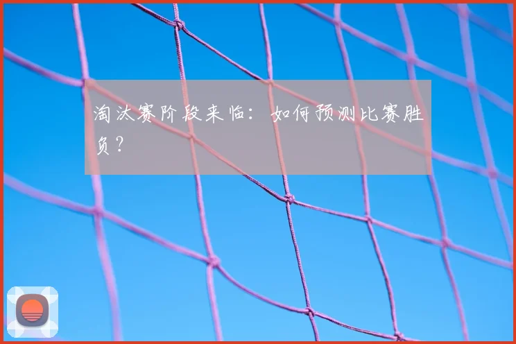 淘汰赛阶段来临：如何预测比赛胜负？